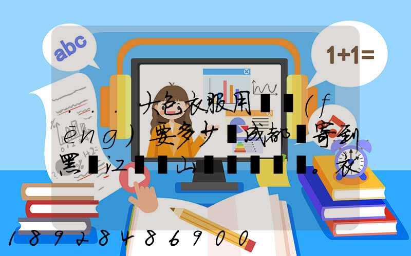...大包衣服用順風(fēng)要多少錢成都郵寄到黑龍江雙鴨山。衣服大概兩件貂皮...
